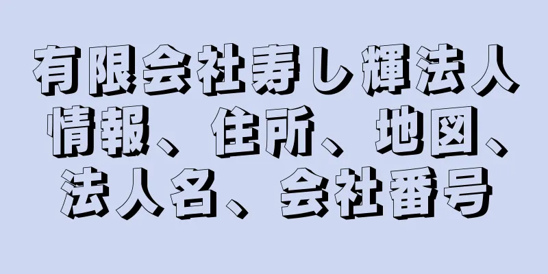 有限会社寿し輝法人情報、住所、地図、法人名、会社番号