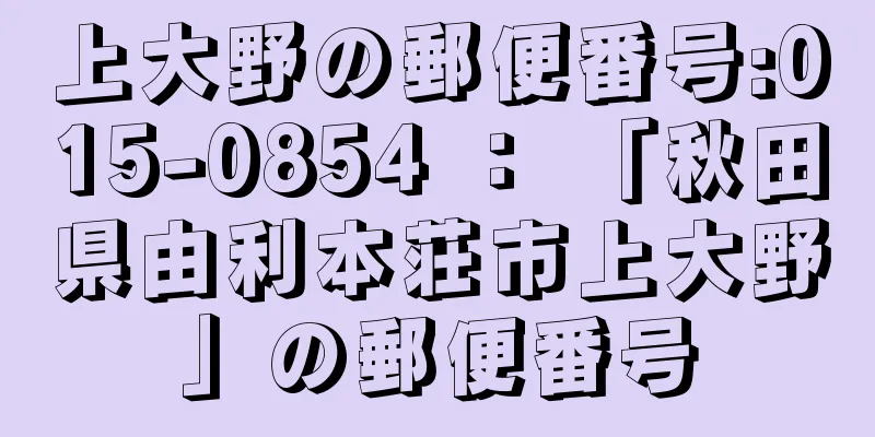 上大野の郵便番号:015-0854 ： 「秋田県由利本荘市上大野」の郵便番号