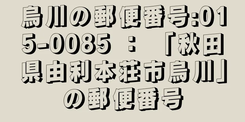 烏川の郵便番号:015-0085 ： 「秋田県由利本荘市烏川」の郵便番号