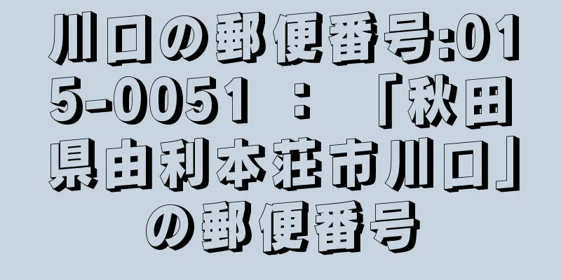 川口の郵便番号:015-0051 ： 「秋田県由利本荘市川口」の郵便番号