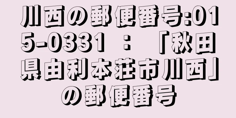 川西の郵便番号:015-0331 ： 「秋田県由利本荘市川西」の郵便番号