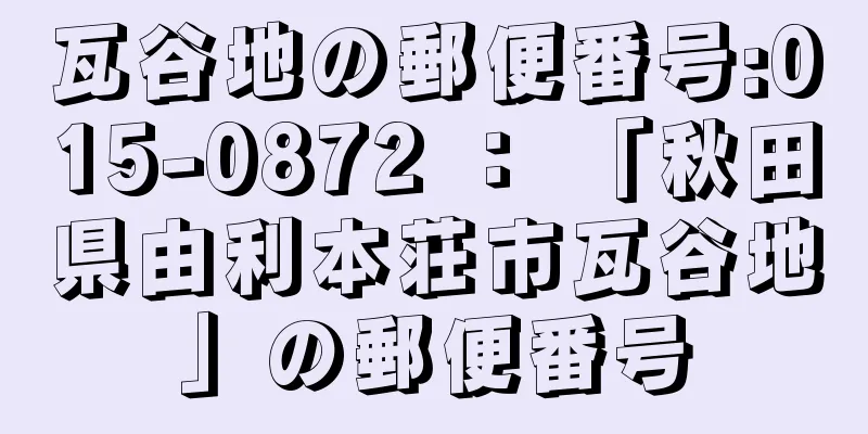 瓦谷地の郵便番号:015-0872 ： 「秋田県由利本荘市瓦谷地」の郵便番号