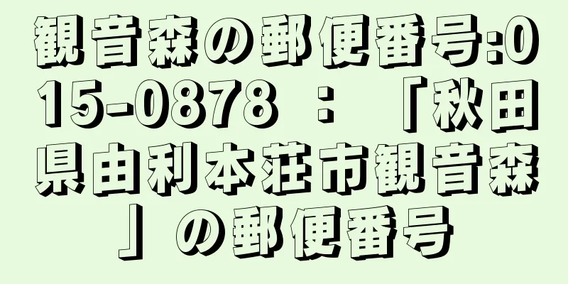 観音森の郵便番号:015-0878 ： 「秋田県由利本荘市観音森」の郵便番号