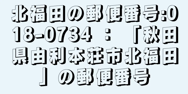 北福田の郵便番号:018-0734 ： 「秋田県由利本荘市北福田」の郵便番号