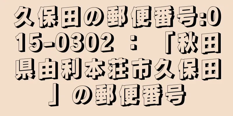 久保田の郵便番号:015-0302 ： 「秋田県由利本荘市久保田」の郵便番号