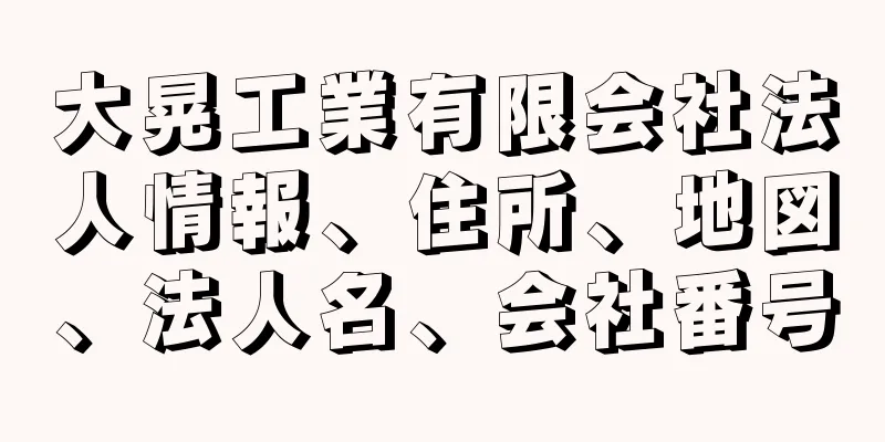 大晃工業有限会社法人情報、住所、地図、法人名、会社番号