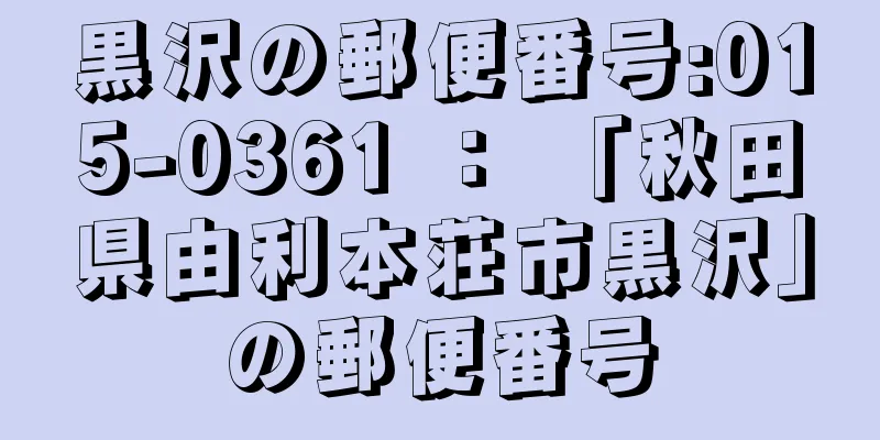 黒沢の郵便番号:015-0361 ： 「秋田県由利本荘市黒沢」の郵便番号