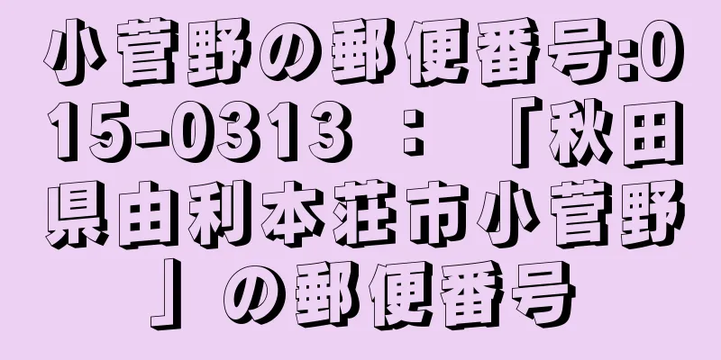 小菅野の郵便番号:015-0313 ： 「秋田県由利本荘市小菅野」の郵便番号