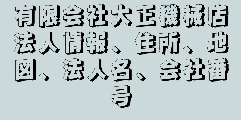 有限会社大正機械店法人情報、住所、地図、法人名、会社番号