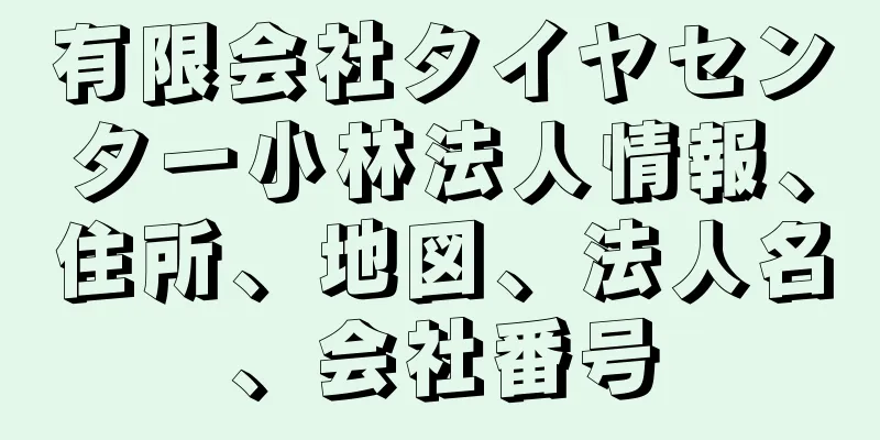 有限会社タイヤセンター小林法人情報、住所、地図、法人名、会社番号