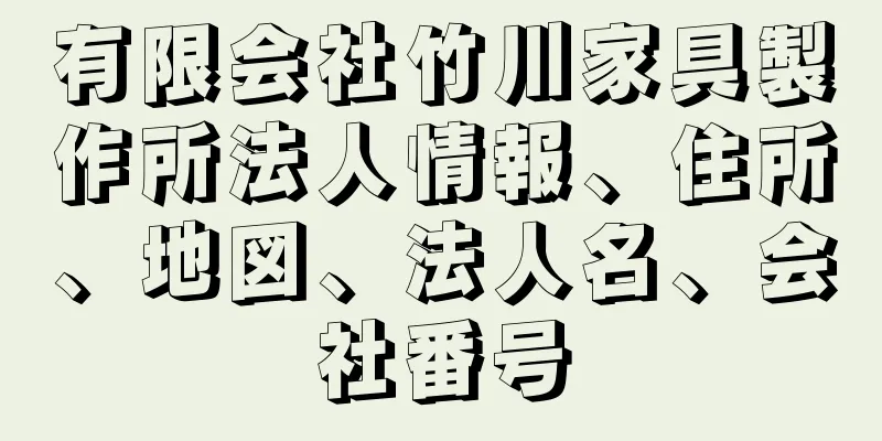 有限会社竹川家具製作所法人情報、住所、地図、法人名、会社番号