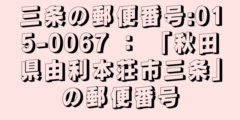 三条の郵便番号:015-0067 ： 「秋田県由利本荘市三条」の郵便番号