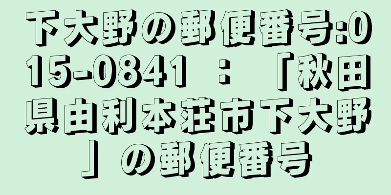 下大野の郵便番号:015-0841 ： 「秋田県由利本荘市下大野」の郵便番号