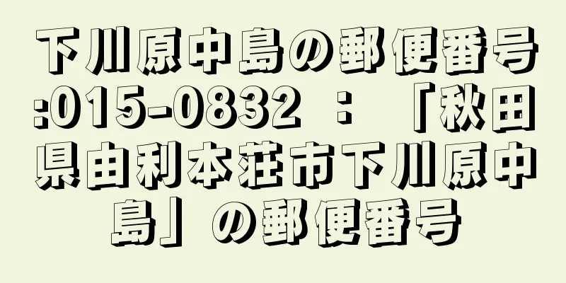 下川原中島の郵便番号:015-0832 ： 「秋田県由利本荘市下川原中島」の郵便番号