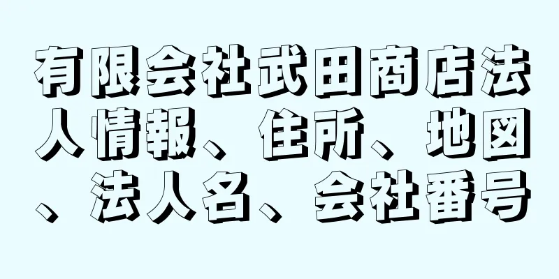 有限会社武田商店法人情報、住所、地図、法人名、会社番号