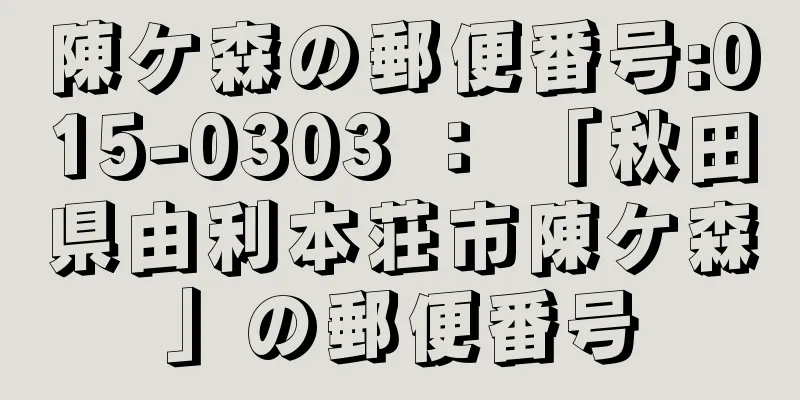 陳ケ森の郵便番号:015-0303 ： 「秋田県由利本荘市陳ケ森」の郵便番号