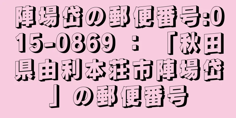 陣場岱の郵便番号:015-0869 ： 「秋田県由利本荘市陣場岱」の郵便番号