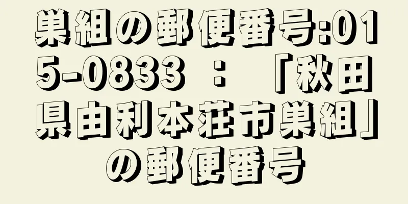 巣組の郵便番号:015-0833 ： 「秋田県由利本荘市巣組」の郵便番号