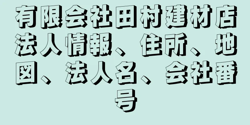 有限会社田村建材店法人情報、住所、地図、法人名、会社番号