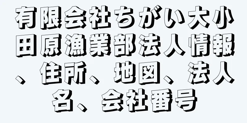 有限会社ちがい大小田原漁業部法人情報、住所、地図、法人名、会社番号