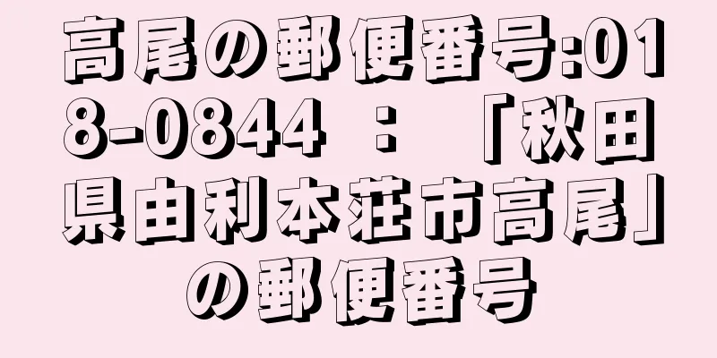 高尾の郵便番号:018-0844 ： 「秋田県由利本荘市高尾」の郵便番号