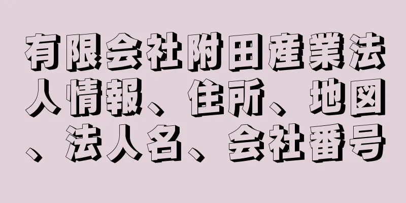 有限会社附田産業法人情報、住所、地図、法人名、会社番号