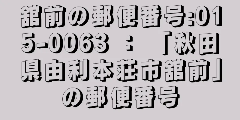 舘前の郵便番号:015-0063 ： 「秋田県由利本荘市舘前」の郵便番号