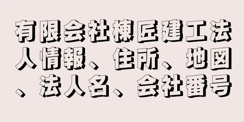 有限会社棟匠建工法人情報、住所、地図、法人名、会社番号