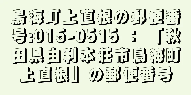 鳥海町上直根の郵便番号:015-0515 ： 「秋田県由利本荘市鳥海町上直根」の郵便番号