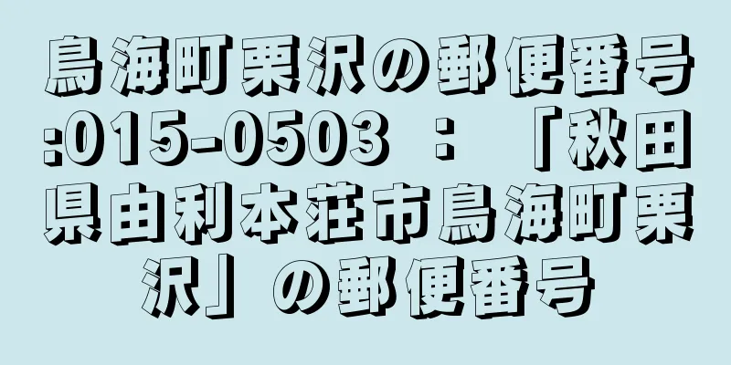 鳥海町栗沢の郵便番号:015-0503 ： 「秋田県由利本荘市鳥海町栗沢」の郵便番号