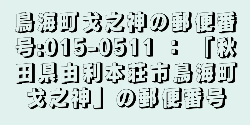 鳥海町戈之神の郵便番号:015-0511 ： 「秋田県由利本荘市鳥海町戈之神」の郵便番号