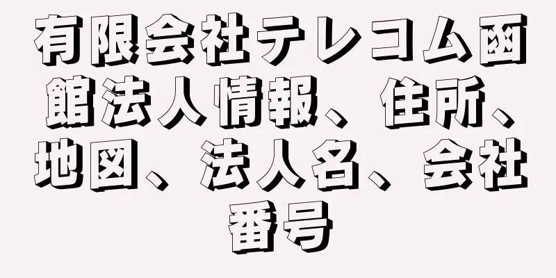 有限会社テレコム函館法人情報、住所、地図、法人名、会社番号