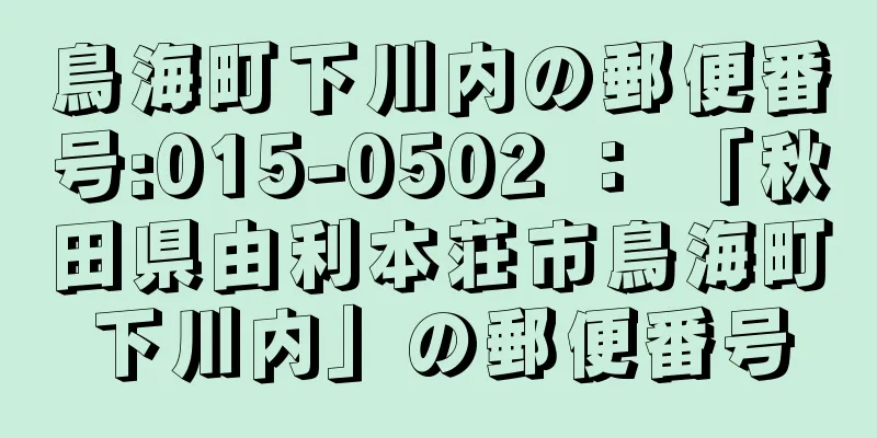 鳥海町下川内の郵便番号:015-0502 ： 「秋田県由利本荘市鳥海町下川内」の郵便番号