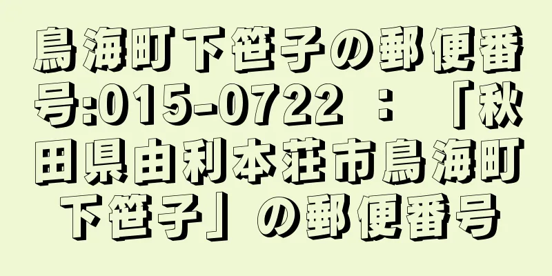 鳥海町下笹子の郵便番号:015-0722 ： 「秋田県由利本荘市鳥海町下笹子」の郵便番号