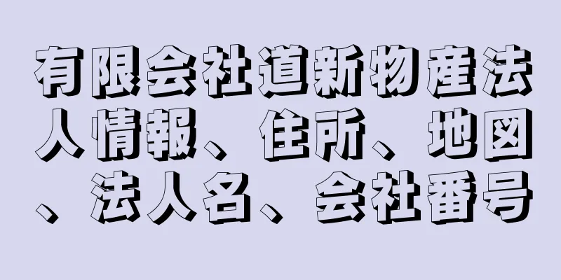 有限会社道新物産法人情報、住所、地図、法人名、会社番号