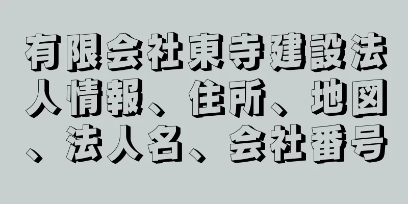 有限会社東寺建設法人情報、住所、地図、法人名、会社番号