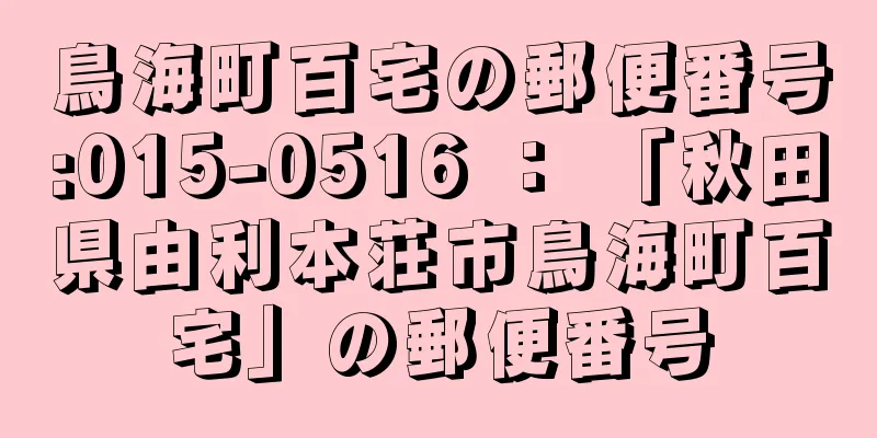 鳥海町百宅の郵便番号:015-0516 ： 「秋田県由利本荘市鳥海町百宅」の郵便番号