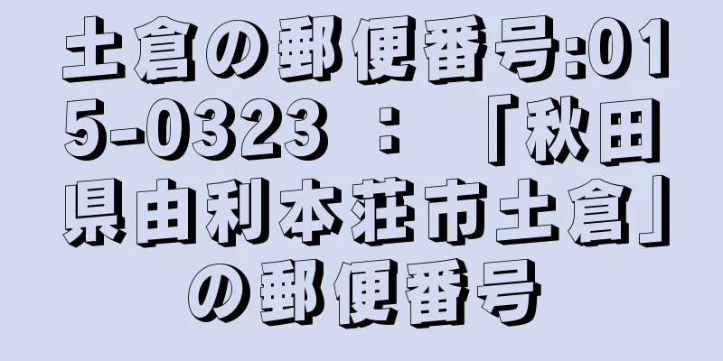 土倉の郵便番号:015-0323 ： 「秋田県由利本荘市土倉」の郵便番号