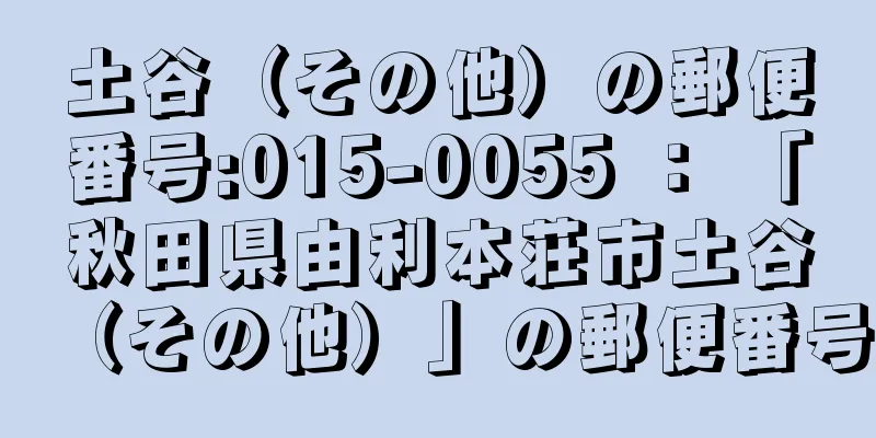 土谷（その他）の郵便番号:015-0055 ： 「秋田県由利本荘市土谷（その他）」の郵便番号