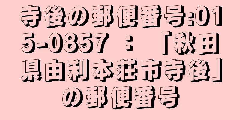 寺後の郵便番号:015-0857 ： 「秋田県由利本荘市寺後」の郵便番号