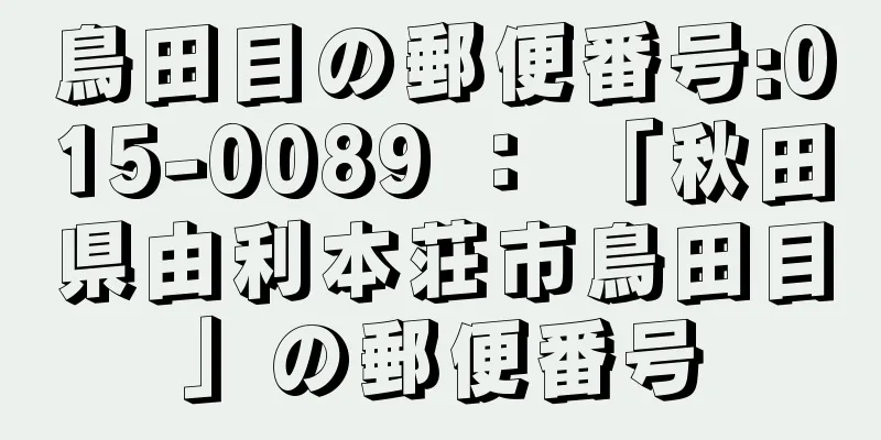 鳥田目の郵便番号:015-0089 ： 「秋田県由利本荘市鳥田目」の郵便番号