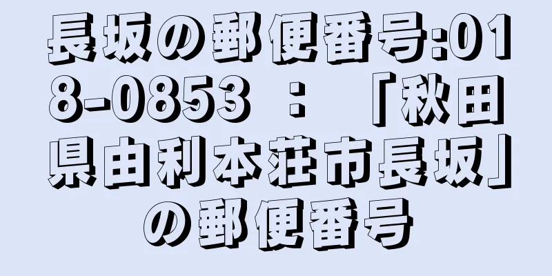 長坂の郵便番号:018-0853 ： 「秋田県由利本荘市長坂」の郵便番号