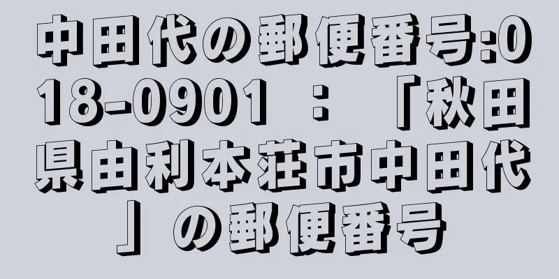 中田代の郵便番号:018-0901 ： 「秋田県由利本荘市中田代」の郵便番号