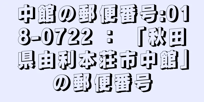 中館の郵便番号:018-0722 ： 「秋田県由利本荘市中館」の郵便番号