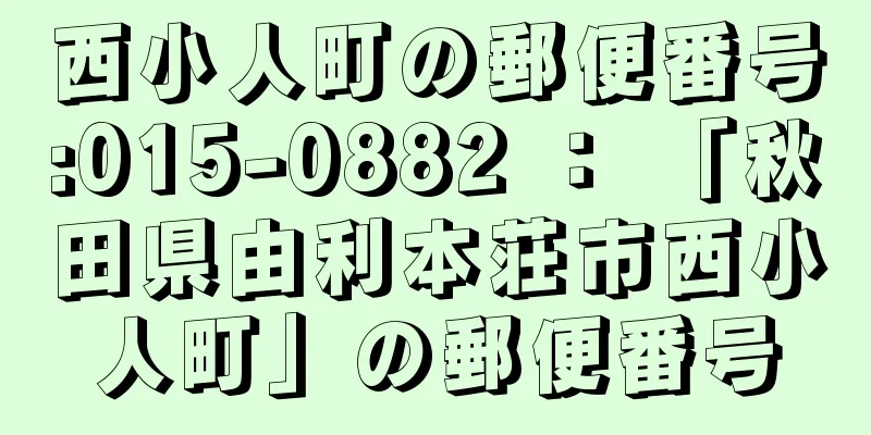 西小人町の郵便番号:015-0882 ： 「秋田県由利本荘市西小人町」の郵便番号