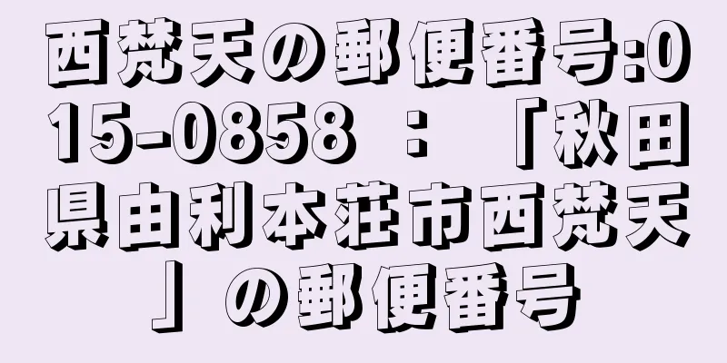 西梵天の郵便番号:015-0858 ： 「秋田県由利本荘市西梵天」の郵便番号