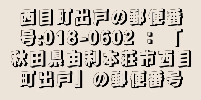 西目町出戸の郵便番号:018-0602 ： 「秋田県由利本荘市西目町出戸」の郵便番号