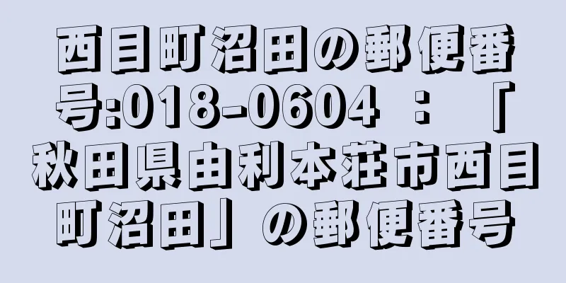 西目町沼田の郵便番号:018-0604 ： 「秋田県由利本荘市西目町沼田」の郵便番号