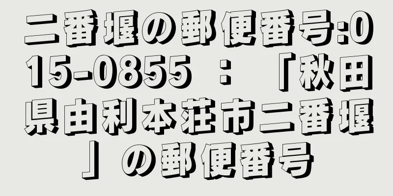 二番堰の郵便番号:015-0855 ： 「秋田県由利本荘市二番堰」の郵便番号