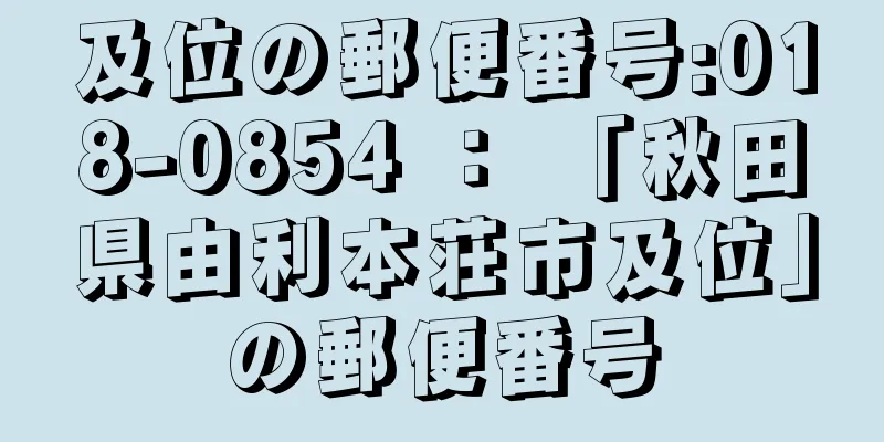 及位の郵便番号:018-0854 ： 「秋田県由利本荘市及位」の郵便番号